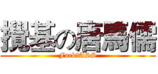 攪基の唐馬儒 (Fuck♂ASS)