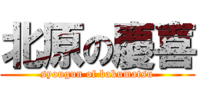 北原の慶喜 (syougun of bakumatsu)