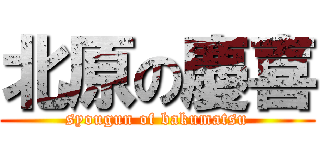 北原の慶喜 (syougun of bakumatsu)