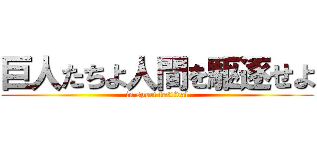 巨人たちよ人間を駆逐せよ (in sport festival)