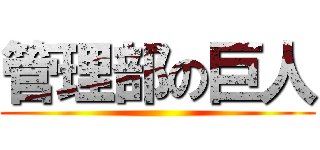 管理部の巨人 ( )