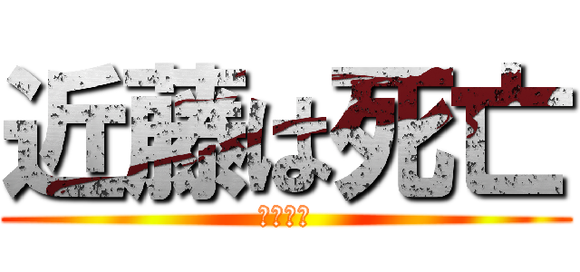 近藤は死亡 (どしたし)