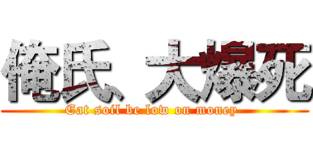 俺氏、大爆死 (Eat soil be low on money )