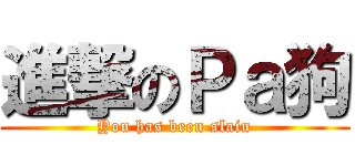 進撃のＰａ狗 (You has been slain)