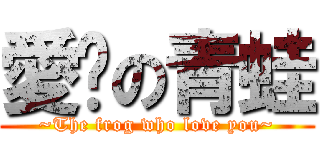 愛妳の青蛙 (~The frog who love you~)