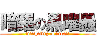 暗躍の黒曜蟲 (intrigaring cockroach)