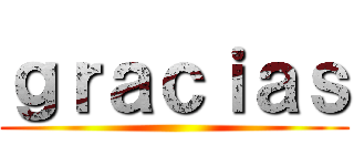 ｇｒａｃｉａｓ ()