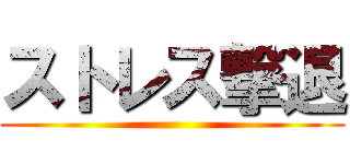 ストレス撃退 ()