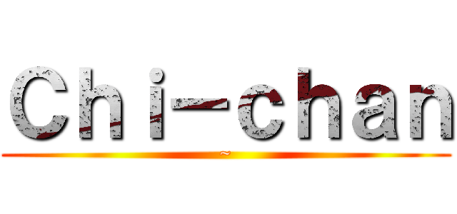 Ｃｈｉ－ｃｈａｎ (~)