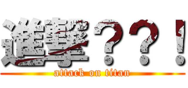 進撃？？！ (attack on titan)