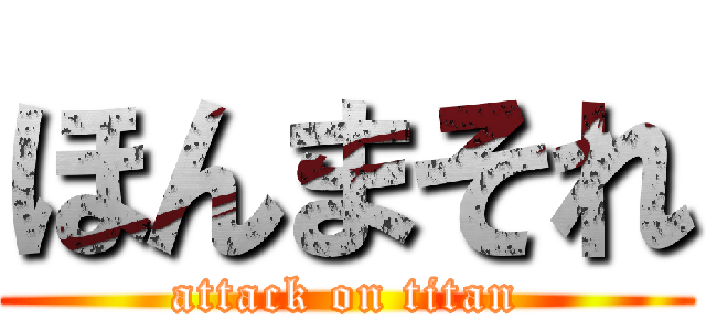 ほんまそれ (attack on titan)