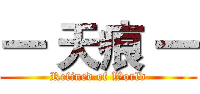 一 天痕 一 (Refined of World)