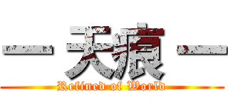 一 天痕 一 (Refined of World)