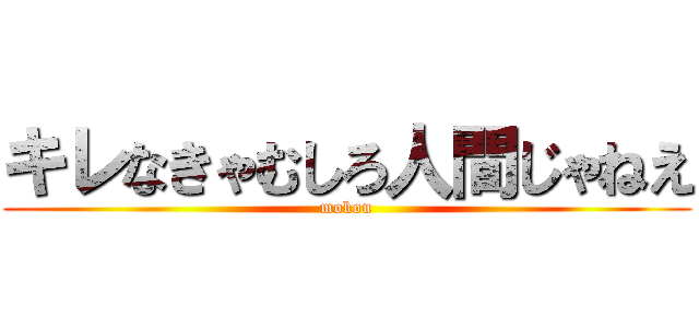 キレなきゃむしろ人間じゃねえ (mokou)