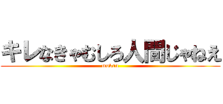 キレなきゃむしろ人間じゃねえ (mokou)