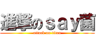 進撃のｓａｙ菌 (attack on titan)