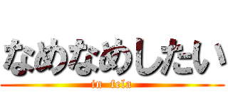 なめなめしたい (in  fela)