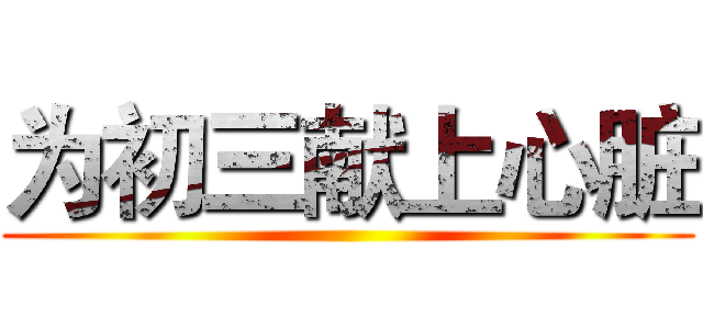 为初三献上心脏 ()