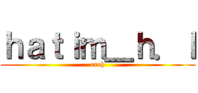 ｈａｔｉｍ＿ｈ．ｌ (ereh)