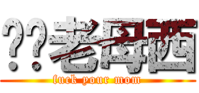 屌你老母西 (fuck your mom)