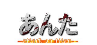 あんた (attack on titan)