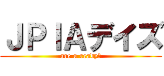 ＪＰＩＡデイズ (are u ready?)