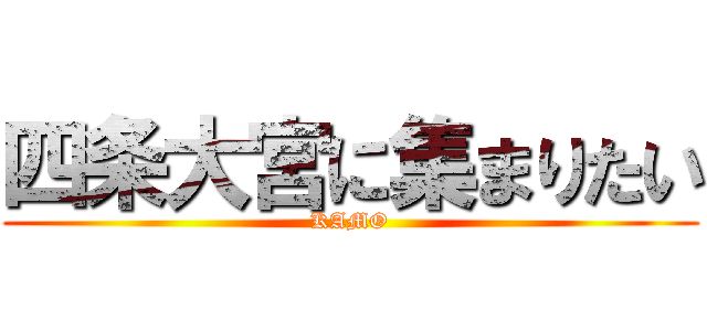 四条大宮に集まりたい (KAMO)