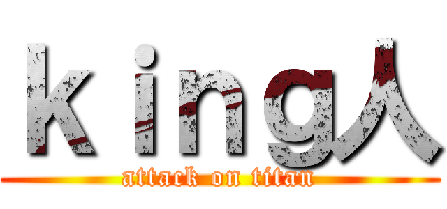 ｋｉｎｇ人 (attack on titan)