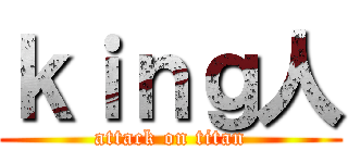 ｋｉｎｇ人 (attack on titan)