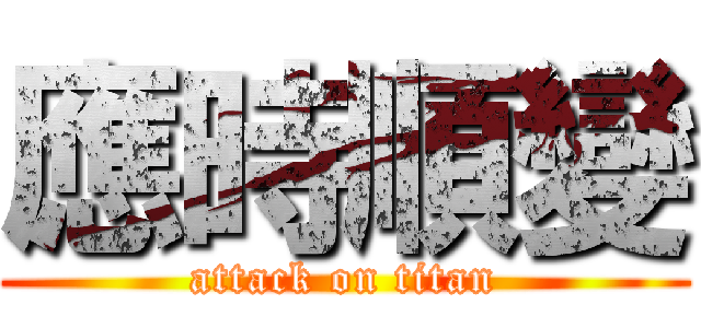 應時順變 (attack on titan)