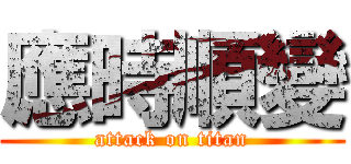 應時順變 (attack on titan)