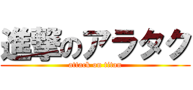 進撃のアラタク (attack on titan)