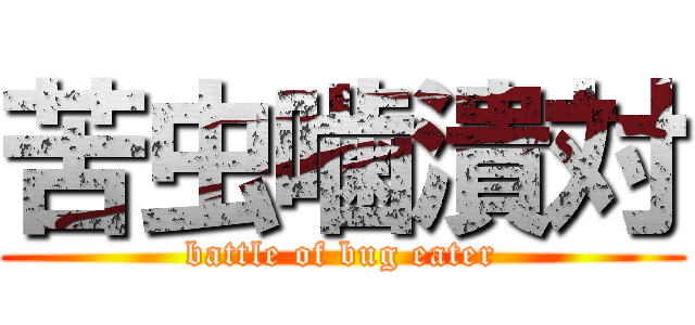 苦虫噛潰対 (battle of bug eater)