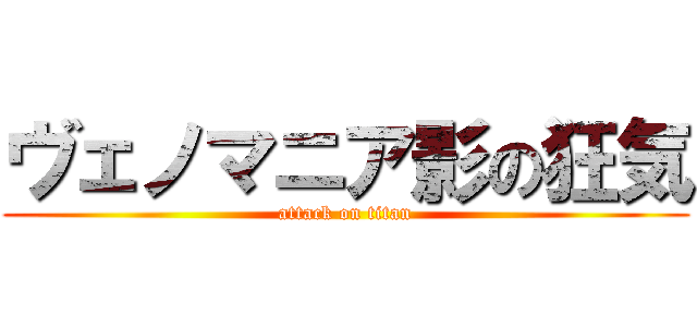 ヴェノマニア影の狂気 (attack on titan)
