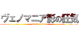 ヴェノマニア影の狂気 (attack on titan)