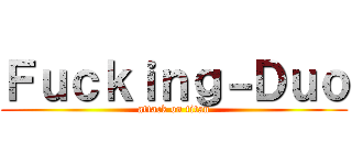 Ｆｕｃｋｉｎｇ－Ｄｕｏ (attack on titan)