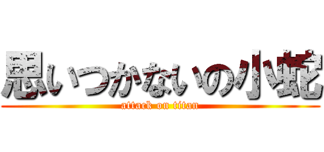 思いつかないの小蛇 (attack on titan)