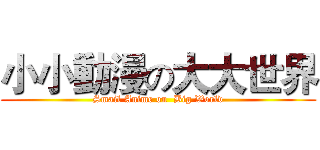 小小動漫の大大世界 (Smail Anime on  Big World)