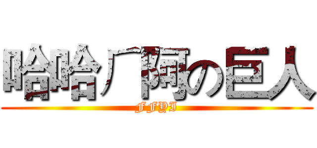 哈哈ㄏ阿の巨人 (FFYI)