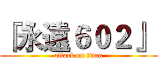 『永遠６０２』  (attack on titan)