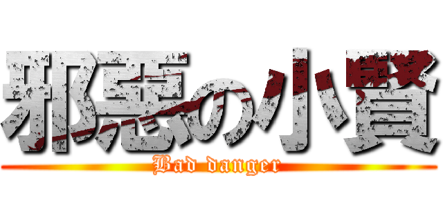 邪惡の小賢 (Bad danger)