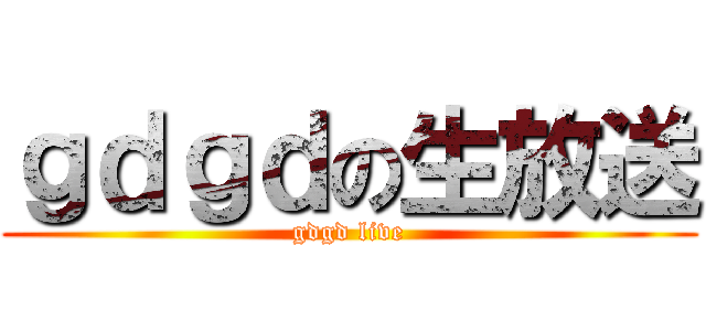 ｇｄｇｄの生放送 (gdgd live)