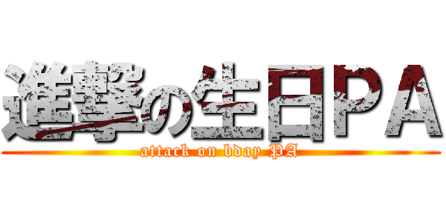 進撃の生日ＰＡ (attack on bday PA)