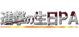 進撃の生日ＰＡ (attack on bday PA)