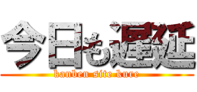 今日も遅延 (kanben site kure)