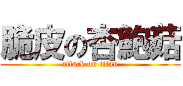 脆皮の杏鮑菇 (attack on titan)
