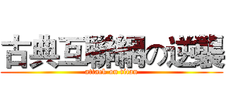 古典互聯網の逆襲 (attack on titan)