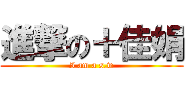 進撃の＋佳娟 (I am a s.w)