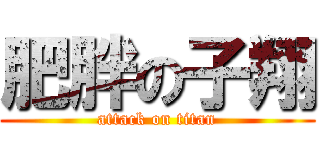 肥胖の子翔 (attack on titan)