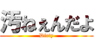 汚ねぇんだよ (Dirty)